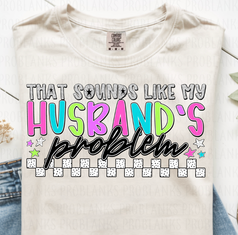 That Sounds Like My Husband's Problem #6773 - Ready to Press DTF Transfer Full Color