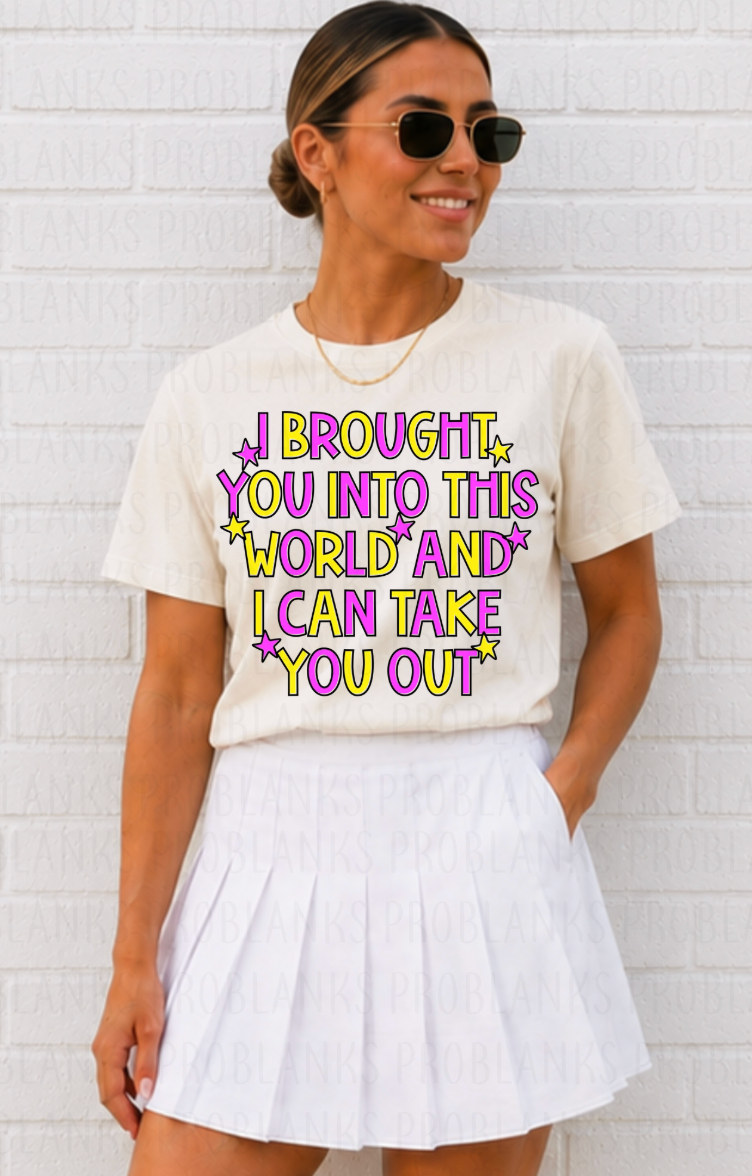 I Brought You Into This World & I Can Take You Out #7043 - Ready to Press DTF Transfer Full Color