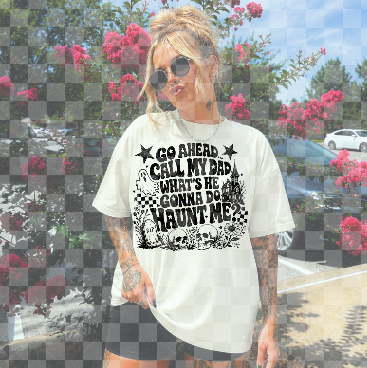 Go Ahead Call My Dad, What's He Gonna Do Haunt Me? #7159 - Ready to Press DTF Transfer Full Color