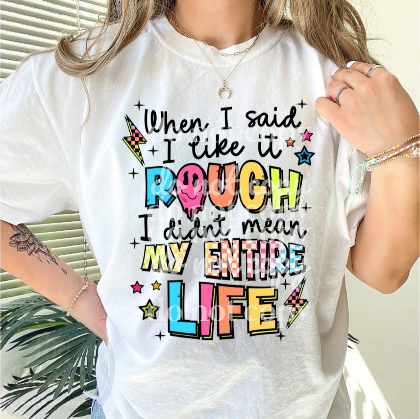 When I Said I Like it Rough, I Didn't Mean My Whole Life - Ready to Press DTF Transfer Full Color