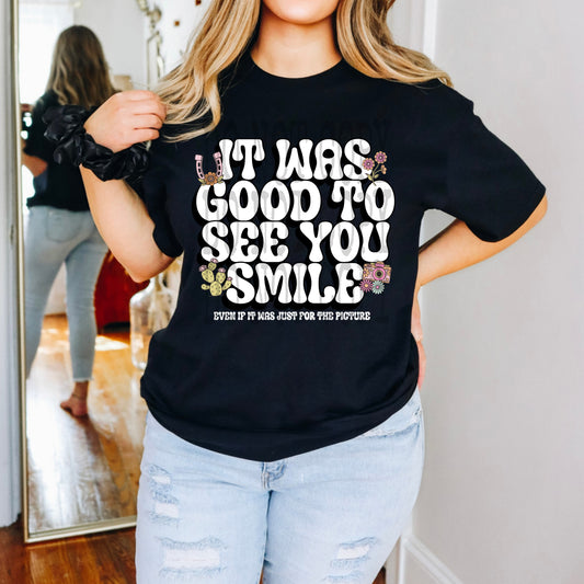 It Was Good to See You Smile #4966 - Ready to Press DTF Transfer Full Color