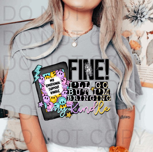 Fine I'll Go But Im Bringing My Kindle #5676 - Ready to Press DTF Transfer Full Color