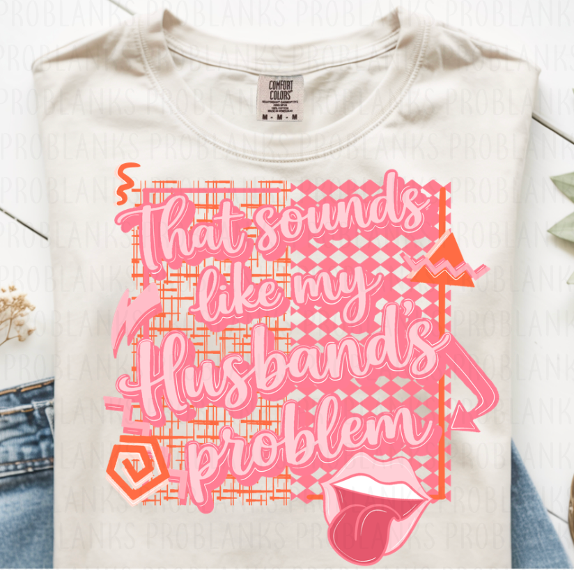 That Sounds Like My Husbands Problem #6781 - Ready to Press DTF Transfer Full Color
